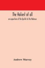 The Holiest Of All : An Exposition Of The Epistle To The Hebrews