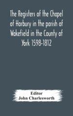 The Registers Of The Chapel Of Horbury In The Parish Of Wakefield In The County Of York 1598-1812