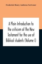 A Plain Introduction To The Criticism Of The New Testament For The Use Of Biblical Students (Volume I)