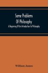 Some Problems Of Philosophy: A Beginning Of An Introduction To Philosophy