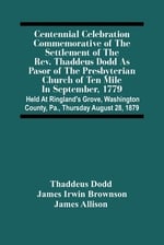 Centennial Celebration Commemorative Of The Settlement Of The Rev. Thaddeus Dodd As Pasor Of The Presbyterian Church Of Ten Mile In September, 1779 :