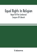 Equal Rights In Religion; Report Of The Centennial Congress Of Liberals, And Organization Of The National Liberal League, At Philadelphia, On The Four