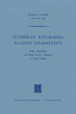 Lutheran Reformers Against Anabaptists: Luther, Melanchthon and Menius and the Anabaptists of Central Germany