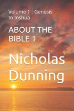 ABOUT THE BIBLE  1: Volume 1 : Genesis to Joshua