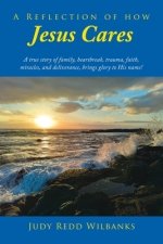 A Reflection of How Jesus Cares: A true story of family, heartbreak, trauma, faith, miracles, and deliverance, brings glory to His name!