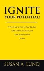 Ignite Your Potential!: A Road Map to Discover Your Spiritual Gifts, Find Your Purpose, and Align to God's Divine Design