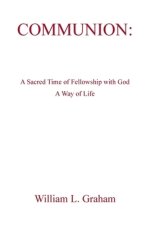 Communion: A Sacred Time of Fellowship with God A Way of Life