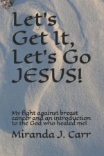 Let's Get It, Let's Go JESUS!: My fight against breast cancer and an introduction to the God who healed me!