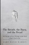 The Breath, the Burn, and the Bread: How the gifts of Prayer, Worship, and the Word Bring Us Back to God