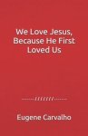 We Love Jesus, Because He First Loved Us