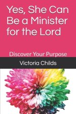 Yes, She Can Be a Minister for the Lord: Discover Your Purpose