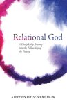 Relational God: A Discipleship Journey into the Fellowship of the Trinity
