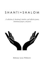 Shanti + Shalom: A collection of devotional, intuitive, and reflective poems, intentional prayers, and prose