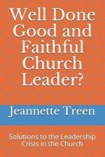 Well Done Good and Faithful Church Leader ?: Solutions to the Leadership Crisis in the Church