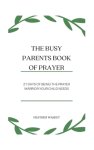 The Busy Parent's Book of Prayers: 21 days of Being the Prayer Warrior Your Child Needs
