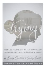 Trying: Reflections On Faith Through Infertility, Miscarriage & Loss