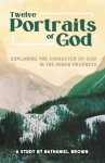 Twelve Portraits of God: Exploring the Character of God in the Minor Prophets