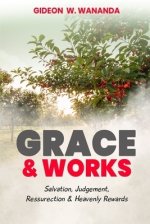 Grace and Works : Salvation, Judgment, Resurrection and Heavenly Rewards
