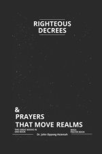 Righteous Decrees & Prayers That Move Realms: Two Great Books In One Book. ( Mega Prayer Book)