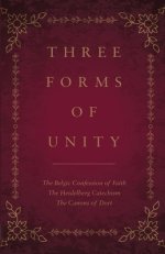 Three Forms of Unity: The Belgic Confession of Faith, The Heidelberg Catechism, The Canons of Dort