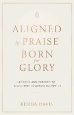 Aligned by Praise & Born for Glory:  Lessons and Prayers to Align with Heaven's Blueprint