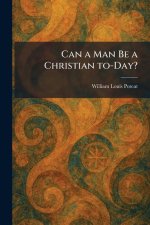 Can a Man Be a Christian To-Day?