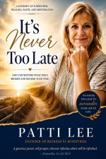 It's Never Too Late: A Journey of Surrender, Healing, Faith and Restoration