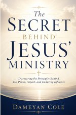 The Secret Behind Jesus' Ministry: Discovering the Principles Behind His Power, Impact, and Enduring Influence