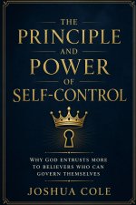 The Principle and Power of Self-Control: Why God Entrusts More to Believers Who Can Govern Themselves