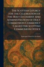 The Scottish Liturgy for the Celebration of the Holy Eucharist and Administration of Holy Communion Commonly Called the Scottish Communion Office