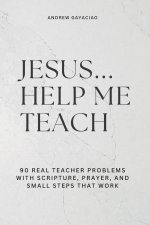 Jesus... Help Me Teach : 90 Real Teacher Problems with Scripture, Prayer, and Small Steps That Work