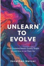 Unlearn to Evolve: How Outdated Beliefs Quietly Shape Us and How to Let Them Go
