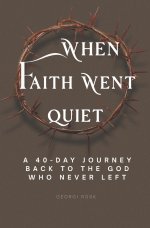 When faith went quiet: A 40-day journey back to the God who never left