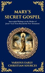 Mary's Secret Gospel:  Apocryphal Writings on the Mother of Jesus-Lost Texts Beyond the New Testament