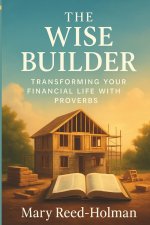 The Wise Builder: Transforming Your Financial Life with Proverbs
