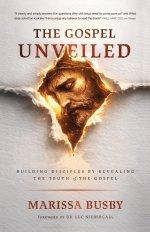 The Gospel Unveiled: Building Disciples by Revealing the Truth of the Gospel