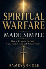 SPIRITUAL WARFARE MADE SIMPLE: How to Recognize the Battle, Stand Firm in Faith, and Walk in Victory
