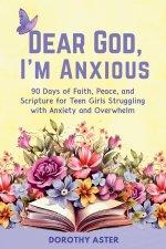 Dear God, I'm Anxious: 90 Days of Faith, Peace, and Scripture for Teen Girls Struggling with Anxiety and Overwhelm
