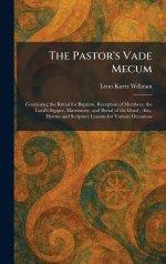 The Pastor's Vade Mecum: Containing the Ritual for Baptism, Reception of Members, the Lord's Supper, Matrimony, and Burial of the Dead ; Also, Hymns a