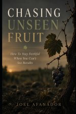 CHASING UNSEEN FRUIT: How To Stay Faithful When You Can't See Results
