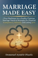 MARRIAGE MADE EASY: 7 Easy Blueprints for a Healthy Christian Marriage: Practical Strategies for Financial Transparency, Intimacy, and Lasting Love