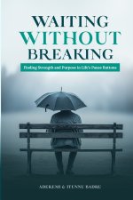 WAITING WITHOUT BRERAKING: Finding Strength and Purpose in Life's Pause Buttons