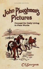 John Ploughman's Pictures: Counsel for Daily Living in Plain Words