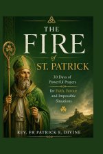 The Fire Of St. Patrick  : 30 Days of Powerful Prayers for Faith, Favour and Impossible Situations