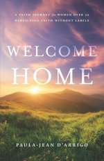 Welcome Home : A Faith Journey for Women Over 50: Rebuilding Faith Without Labels