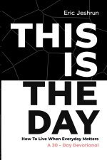 THIS IS THE DAY : How to Live When Every Day Matters