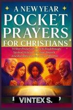 A NEW YEAR POCKET PRAYERS FOR CHRISTIANS: 70 Short Powerful Prayers for Breakthrough, Spiritual Victory, Protection, Peace & Abundant Blessings Every