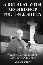 A Retreat with Archbishop Fulton J. Sheen : Five Paths of Reparation, Healing and Holiness