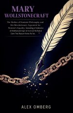 Mary Wollstonecraft: The Mother of Feminist Philosophy and Her Revolutionary Argument for Women's Equality, Including the Radical Claim That Reason Kn