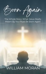 Born Again: The Whole Story What Did Jesus Really Mean By "You Must Be Born Again"?: What
